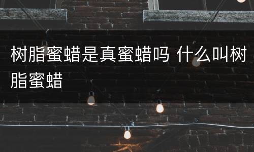 树脂蜜蜡是真蜜蜡吗 什么叫树脂蜜蜡