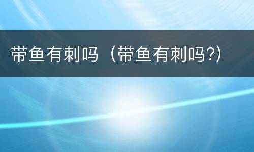 带鱼有刺吗（带鱼有刺吗?）
