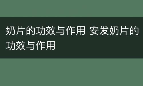 奶片的功效与作用 安发奶片的功效与作用