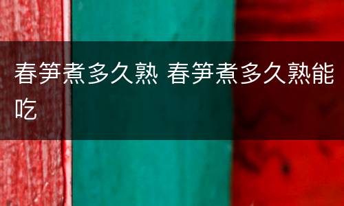 春笋煮多久熟 春笋煮多久熟能吃