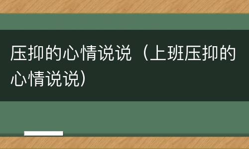 压抑的心情说说（上班压抑的心情说说）