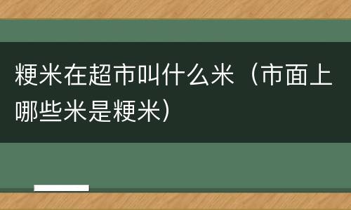粳米在超市叫什么米（市面上哪些米是粳米）