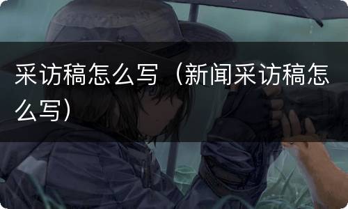 采访稿怎么写（新闻采访稿怎么写）