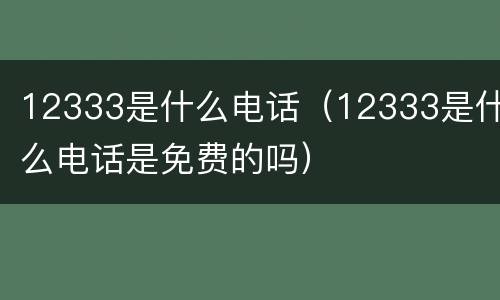 12333是什么电话（12333是什么电话是免费的吗）