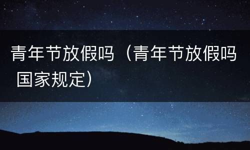 青年节放假吗（青年节放假吗 国家规定）