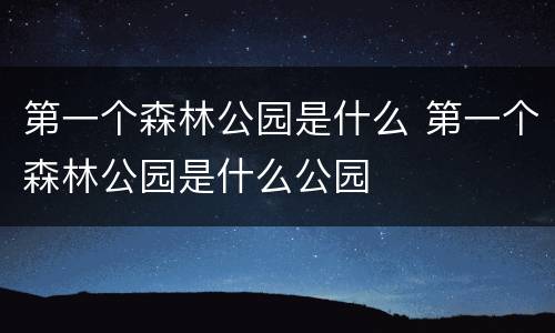 第一个森林公园是什么 第一个森林公园是什么公园