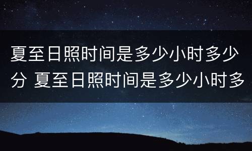 夏至日照时间是多少小时多少分 夏至日照时间是多少小时多少分?