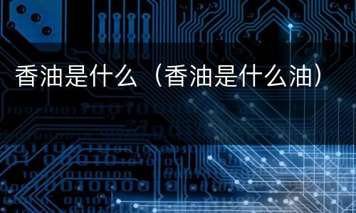 香油是什么（香油是什么油）
