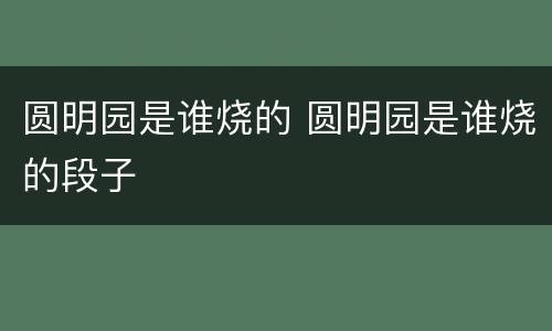圆明园是谁烧的 圆明园是谁烧的段子
