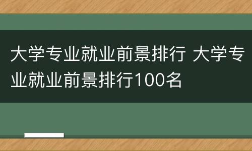 大学专业就业前景排行 大学专业就业前景排行100名