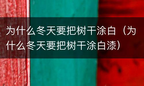 为什么冬天要把树干涂白（为什么冬天要把树干涂白漆）