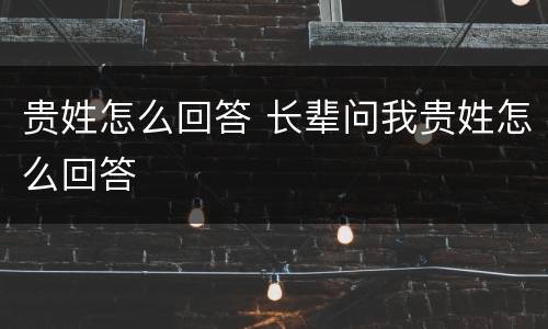 贵姓怎么回答 长辈问我贵姓怎么回答