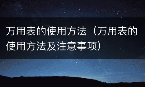 万用表的使用方法（万用表的使用方法及注意事项）