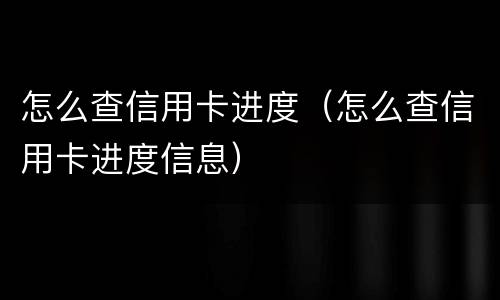 怎么查信用卡进度（怎么查信用卡进度信息）