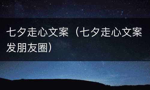 七夕走心文案（七夕走心文案发朋友圈）