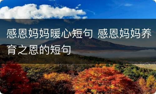 感恩妈妈暖心短句 感恩妈妈养育之恩的短句