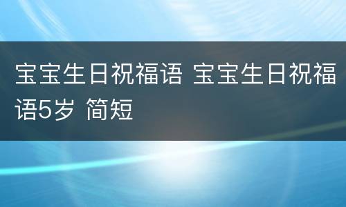 宝宝生日祝福语 宝宝生日祝福语5岁 简短