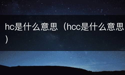 hc是什么意思（hcc是什么意思）