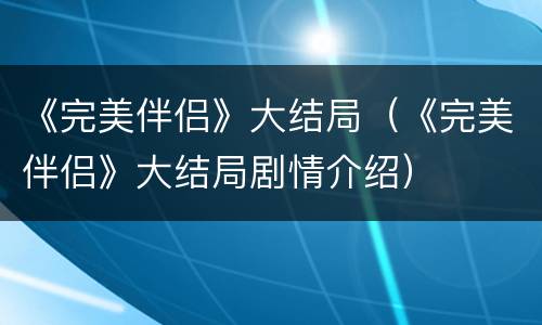 《完美伴侣》大结局（《完美伴侣》大结局剧情介绍）