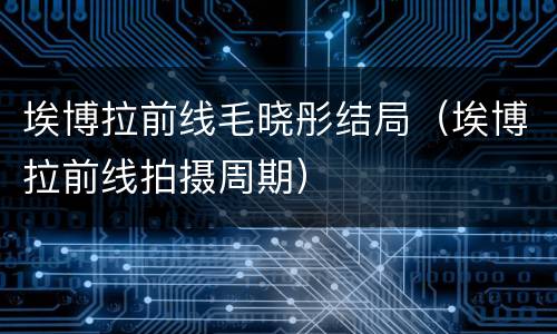 埃博拉前线毛晓彤结局（埃博拉前线拍摄周期）