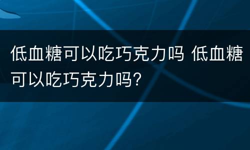 低血糖可以吃巧克力吗 低血糖可以吃巧克力吗?