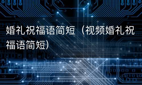 婚礼祝福语简短（视频婚礼祝福语简短）