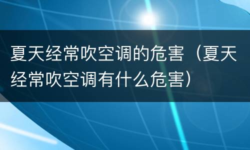 夏天经常吹空调的危害（夏天经常吹空调有什么危害）