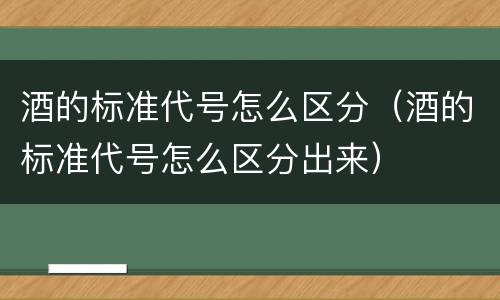 酒的标准代号怎么区分（酒的标准代号怎么区分出来）