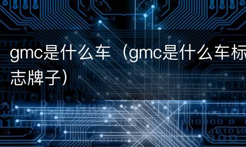 gmc是什么车（gmc是什么车标志牌子）