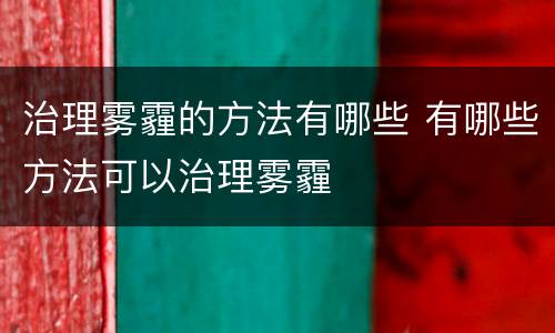 治理雾霾的方法有哪些 有哪些方法可以治理雾霾