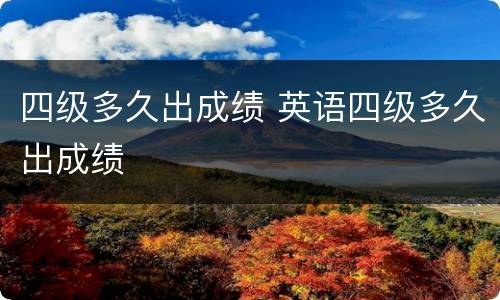 四级多久出成绩 英语四级多久出成绩
