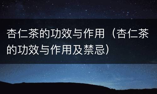 杏仁茶的功效与作用（杏仁茶的功效与作用及禁忌）