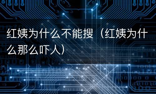 红姨为什么不能搜（红姨为什么那么吓人）