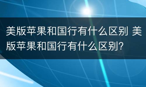 美版苹果和国行有什么区别 美版苹果和国行有什么区别?