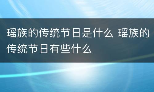 瑶族的传统节日是什么 瑶族的传统节日有些什么