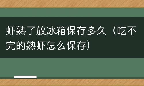 虾熟了放冰箱保存多久（吃不完的熟虾怎么保存）