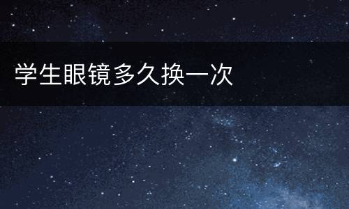 学生眼镜多久换一次