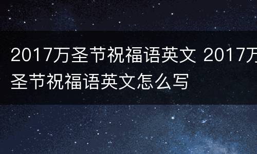2017万圣节祝福语英文 2017万圣节祝福语英文怎么写