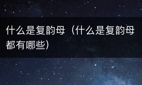 什么是复韵母（什么是复韵母都有哪些）