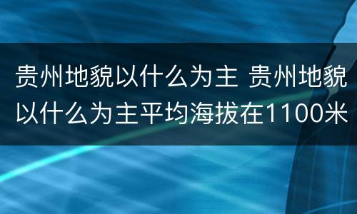 贵州地貌以什么为主 贵州地貌以什么为主平均海拔在1100米左右