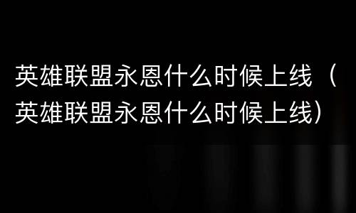 英雄联盟永恩什么时候上线（英雄联盟永恩什么时候上线）
