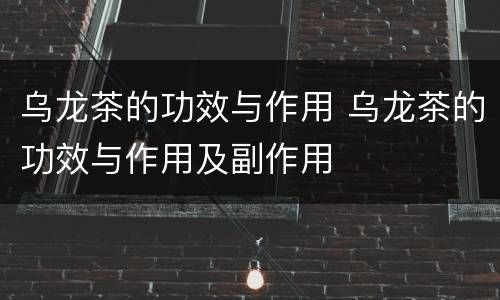 乌龙茶的功效与作用 乌龙茶的功效与作用及副作用