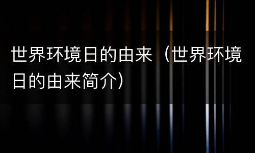 世界环境日的由来（世界环境日的由来简介）