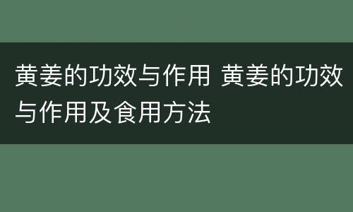 黄姜的功效与作用 黄姜的功效与作用及食用方法