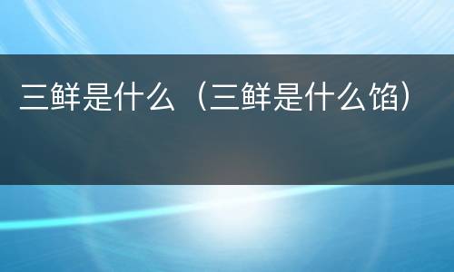 三鲜是什么（三鲜是什么馅）
