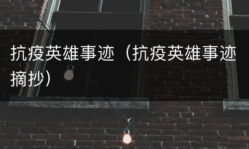 抗疫英雄事迹（抗疫英雄事迹摘抄）