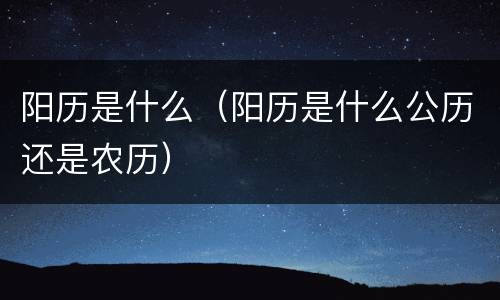 阳历是什么（阳历是什么公历还是农历）