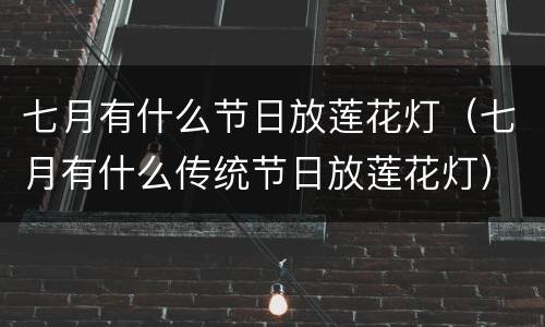 七月有什么节日放莲花灯（七月有什么传统节日放莲花灯）