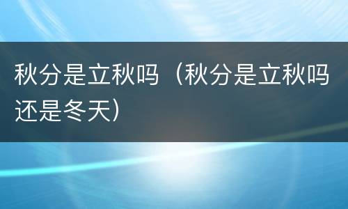秋分是立秋吗（秋分是立秋吗还是冬天）