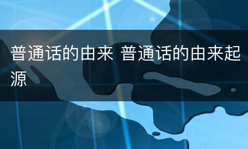 普通话的由来 普通话的由来起源